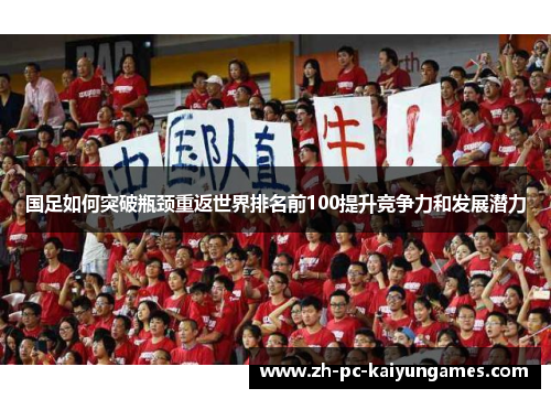 国足如何突破瓶颈重返世界排名前100提升竞争力和发展潜力 国足如何突破瓶颈重返世界排名前100提升竞争力和发展潜力