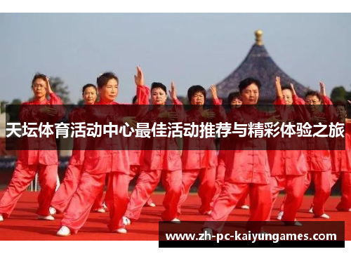 天坛体育活动中心最佳活动推荐与精彩体验之旅 天坛体育活动中心最佳活动推荐与精彩体验之旅