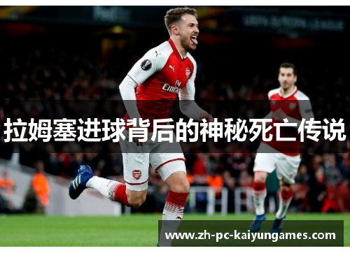 拉姆塞进球背后的神秘死亡传说 拉姆塞进球背后的神秘死亡传说