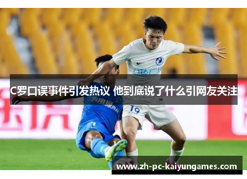 C罗口误事件引发热议 他到底说了什么引网友关注 C罗口误事件引发热议 他到底说了什么引网友关注
