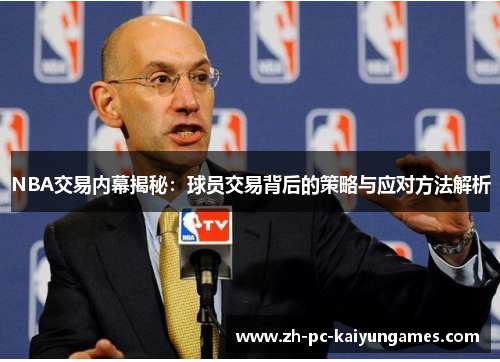 NBA交易内幕揭秘:球员交易背后的策略与应对方法解析 NBA交易内幕揭秘:球员交易背后的策略与应对方法解析