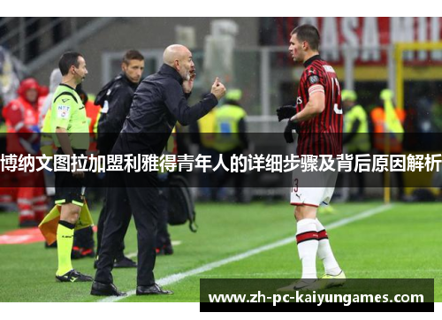 博纳文图拉加盟利雅得青年人的详细步骤及背后原因解析 博纳文图拉加盟利雅得青年人的详细步骤及背后原因解析