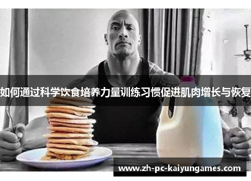 如何通过科学饮食培养力量训练习惯促进肌肉增长与恢复 如何通过科学饮食培养力量训练习惯促进肌肉增长与恢复