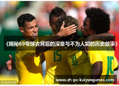 《揭秘69号球衣背后的深意与不为人知的历史故事》 《揭秘69号球衣背后的深意与不为人知的历史故事》