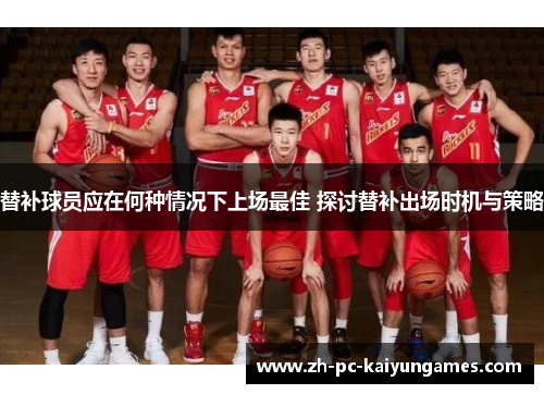 替补球员应在何种情况下上场最佳 探讨替补出场时机与策略 替补球员应在何种情况下上场最佳 探讨替补出场时机与策略