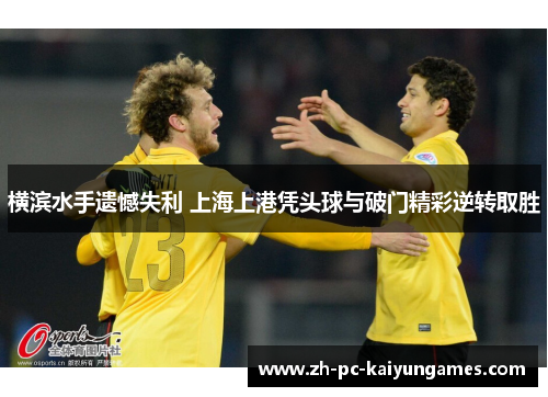横滨水手遗憾失利 上海上港凭头球与破门精彩逆转取胜 横滨水手遗憾失利 上海上港凭头球与破门精彩逆转取胜