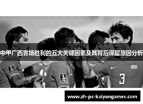 中甲广西客场胜利的五大关键因素及其背后深层原因分析 中甲广西客场胜利的五大关键因素及其背后深层原因分析