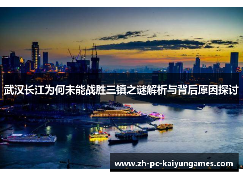 武汉长江为何未能战胜三镇之谜解析与背后原因探讨 武汉长江为何未能战胜三镇之谜解析与背后原因探讨