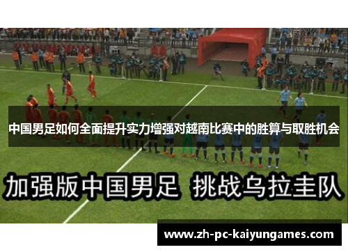 中国男足如何全面提升实力增强对越南比赛中的胜算与取胜机会 中国男足如何全面提升实力增强对越南比赛中的胜算与取胜机会