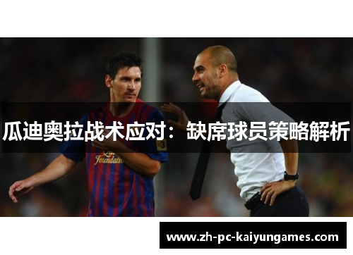 瓜迪奥拉战术应对:缺席球员策略解析 瓜迪奥拉战术应对:缺席球员策略解析