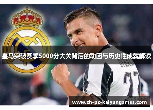 皇马突破赛季5000分大关背后的动因与历史性成就解读 皇马突破赛季5000分大关背后的动因与历史性成就解读