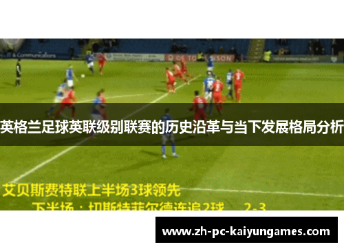 英格兰足球英联级别联赛的历史沿革与当下发展格局分析 英格兰足球英联级别联赛的历史沿革与当下发展格局分析