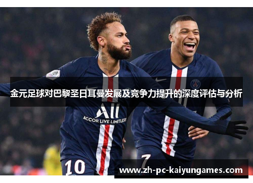 金元足球对巴黎圣日耳曼发展及竞争力提升的深度评估与分析 金元足球对巴黎圣日耳曼发展及竞争力提升的深度评估与分析
