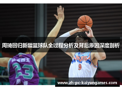 周琦回归新疆篮球队全过程分析及背后原因深度剖析 周琦回归新疆篮球队全过程分析及背后原因深度剖析