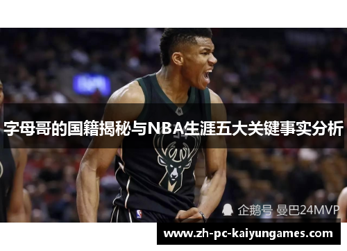字母哥的国籍揭秘与NBA生涯五大关键事实分析 字母哥的国籍揭秘与NBA生涯五大关键事实分析