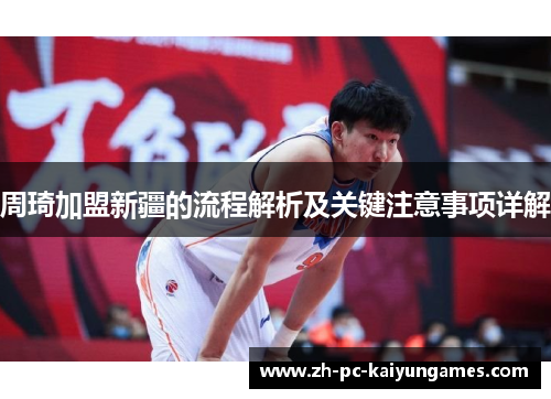 周琦加盟新疆的流程解析及关键注意事项详解 周琦加盟新疆的流程解析及关键注意事项详解