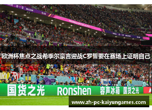 欧洲杯焦点之战希季尔豪言迎战C罗誓要在赛场上证明自己