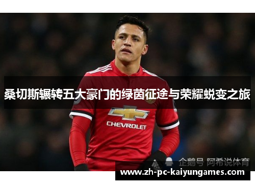 桑切斯辗转五大豪门的绿茵征途与荣耀蜕变之旅