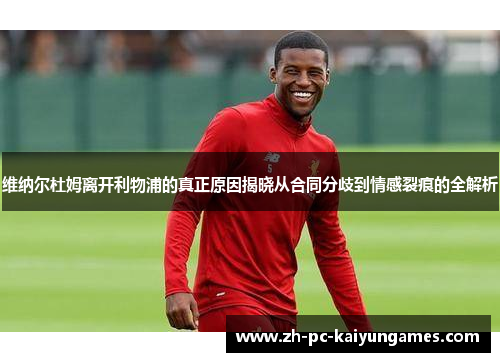 维纳尔杜姆离开利物浦的真正原因揭晓从合同分歧到情感裂痕的全解析 维纳尔杜姆离开利物浦的真正原因揭晓从合同分歧到情感裂痕的全解析