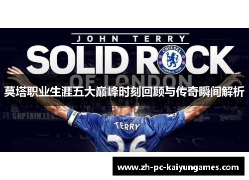 莫塔职业生涯五大巅峰时刻回顾与传奇瞬间解析 莫塔职业生涯五大巅峰时刻回顾与传奇瞬间解析