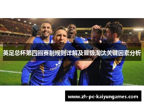 英足总杯第四圈赛制规则详解及晋级淘汰关键因素分析 英足总杯第四圈赛制规则详解及晋级淘汰关键因素分析