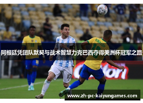 阿根廷凭团队默契与战术智慧力克巴西夺得美洲杯冠军之路