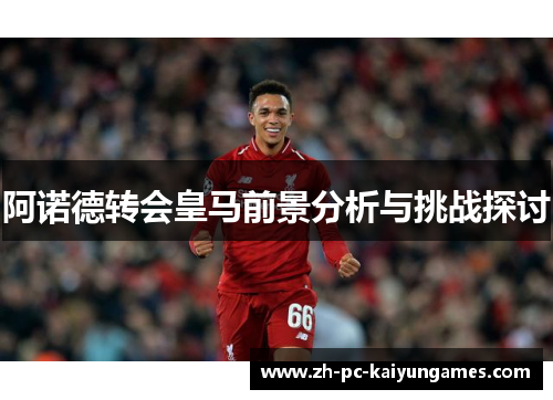 阿诺德转会皇马前景分析与挑战探讨 阿诺德转会皇马前景分析与挑战探讨