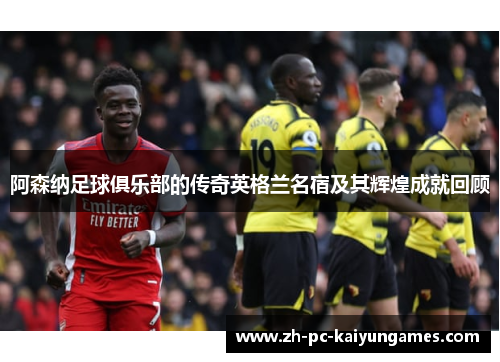 阿森纳足球俱乐部的传奇英格兰名宿及其辉煌成就回顾