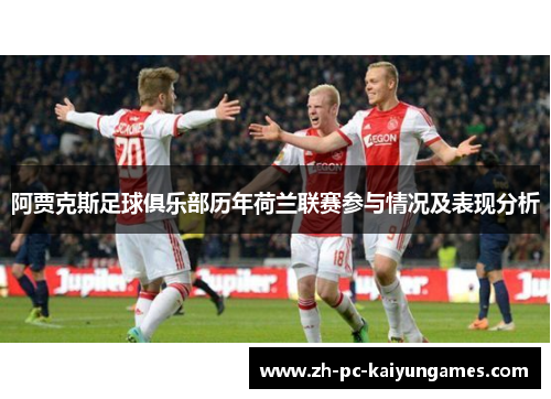 阿贾克斯足球俱乐部历年荷兰联赛参与情况及表现分析 阿贾克斯足球俱乐部历年荷兰联赛参与情况及表现分析