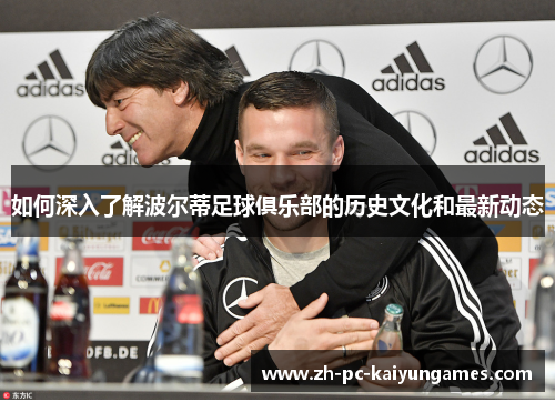 如何深入了解波尔蒂足球俱乐部的历史文化和最新动态
