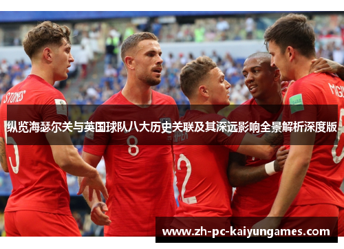 纵览海瑟尔关与英国球队八大历史关联及其深远影响全景解析深度版 纵览海瑟尔关与英国球队八大历史关联及其深远影响全景解析深度版