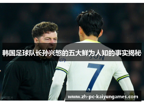 韩国足球队长孙兴慜的五大鲜为人知的事实揭秘 韩国足球队长孙兴慜的五大鲜为人知的事实揭秘