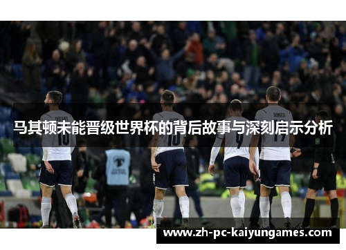 马其顿未能晋级世界杯的背后故事与深刻启示分析