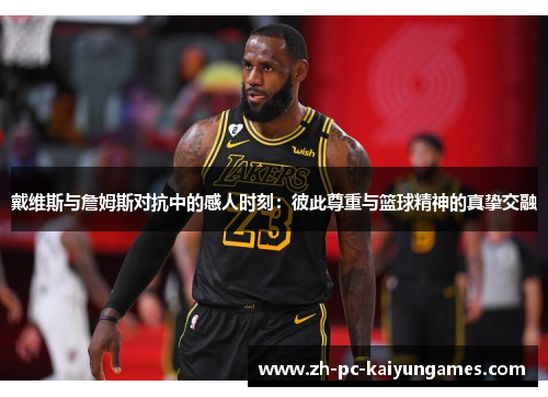 戴维斯与詹姆斯对抗中的感人时刻:彼此尊重与篮球精神的真挚交融 戴维斯与詹姆斯对抗中的感人时刻:彼此尊重与篮球精神的真挚交融