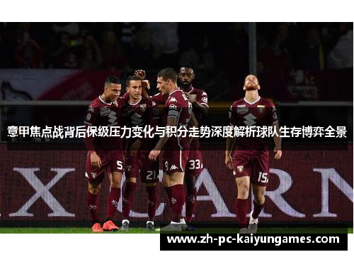 意甲焦点战背后保级压力变化与积分走势深度解析球队生存博弈全景 意甲焦点战背后保级压力变化与积分走势深度解析球队生存博弈全景