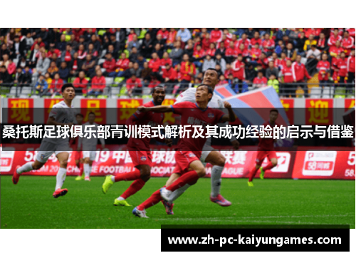 桑托斯足球俱乐部青训模式解析及其成功经验的启示与借鉴 桑托斯足球俱乐部青训模式解析及其成功经验的启示与借鉴