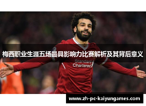 梅西职业生涯五场最具影响力比赛解析及其背后意义
