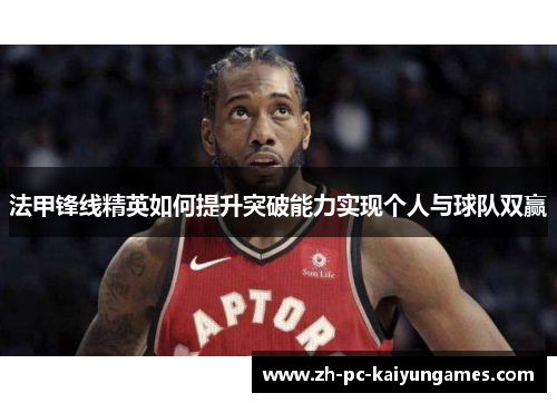 法甲锋线精英如何提升突破能力实现个人与球队双赢 法甲锋线精英如何提升突破能力实现个人与球队双赢