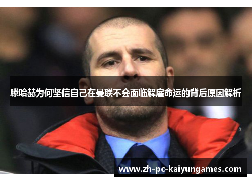 滕哈赫为何坚信自己在曼联不会面临解雇命运的背后原因解析 滕哈赫为何坚信自己在曼联不会面临解雇命运的背后原因解析