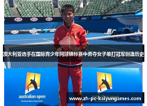 澳大利亚选手在国际青少年网球锦标赛中勇夺女子单打冠军创造历史 澳大利亚选手在国际青少年网球锦标赛中勇夺女子单打冠军创造历史