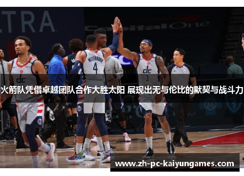 火箭队凭借卓越团队合作大胜太阳 展现出无与伦比的默契与战斗力 火箭队凭借卓越团队合作大胜太阳 展现出无与伦比的默契与战斗力