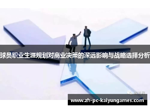 球员职业生涯规划对商业决策的深远影响与战略选择分析 球员职业生涯规划对商业决策的深远影响与战略选择分析