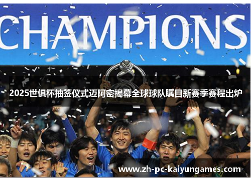 2025世俱杯抽签仪式迈阿密揭幕全球球队瞩目新赛季赛程出炉