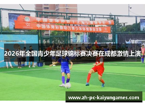 2026年全国青少年足球锦标赛决赛在成都激情上演 2026年全国青少年足球锦标赛决赛在成都激情上演