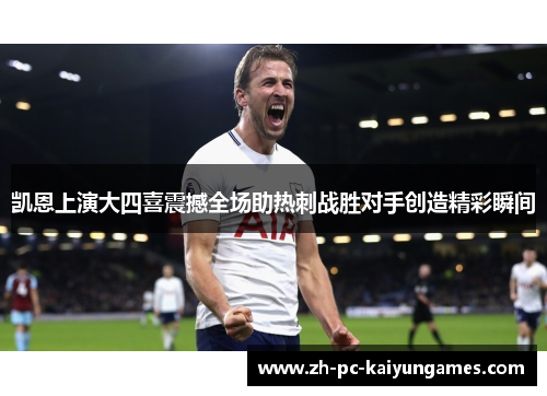 凯恩上演大四喜震撼全场助热刺战胜对手创造精彩瞬间