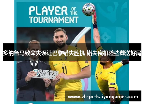多纳鲁马致命失误让巴黎错失胜机 错失良机险些葬送好局 多纳鲁马致命失误让巴黎错失胜机 错失良机险些葬送好局