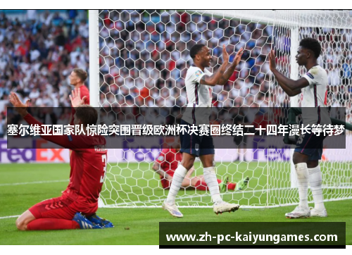 塞尔维亚国家队惊险突围晋级欧洲杯决赛圈终结二十四年漫长等待梦