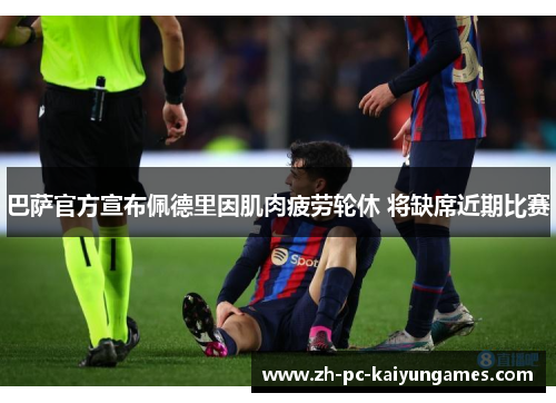 巴萨官方宣布佩德里因肌肉疲劳轮休 将缺席近期比赛 巴萨官方宣布佩德里因肌肉疲劳轮休 将缺席近期比赛