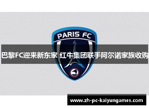 巴黎FC迎来新东家 红牛集团联手阿尔诺家族收购