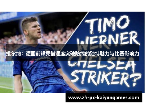 维尔纳:德国前锋凭借速度突破防线的独特魅力与比赛影响力 维尔纳:德国前锋凭借速度突破防线的独特魅力与比赛影响力